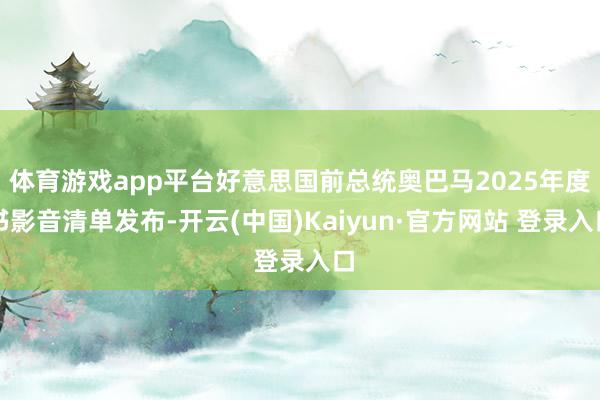 体育游戏app平台好意思国前总统奥巴马2025年度书影音清单发布-开云(中国)Kaiyun·官方网站 登录入口