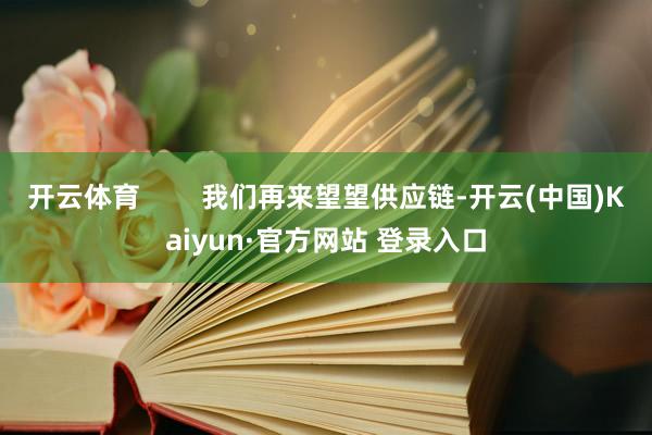 开云体育        我们再来望望供应链-开云(中国)Kaiyun·官方网站 登录入口