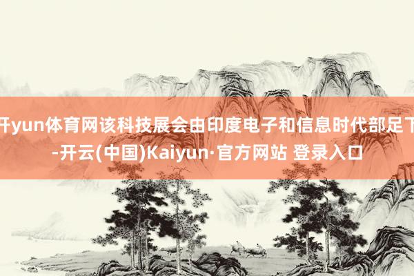 开yun体育网该科技展会由印度电子和信息时代部足下-开云(中国)Kaiyun·官方网站 登录入口